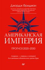Скачать книгу Американская империя. Прогноз 2020–2030 гг. автора Джордж Фридман