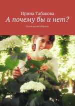 Скачать книгу А почему бы и нет? Поэтический сборник автора Ирина Табакова