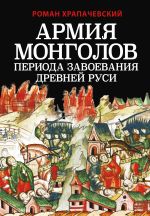 Скачать книгу Армия монголов периода завоевания Древней Руси автора Роман Храпачевский
