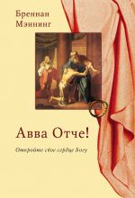 Скачать книгу Авва Отче! Откройте свое сердце Богу автора Бреннан Мэннинг