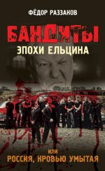 Скачать книгу Бандиты эпохи Ельцина, или Россия, кровью умытая автора Федор Раззаков