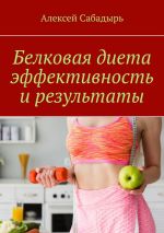 Скачать книгу Белковая диета эффективность и результаты автора Алексей Сабадырь