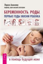 Скачать книгу Беременность, роды, первые годы жизни ребенка. В помощь будущей маме автора Лариса Аникеева
