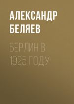 Скачать книгу Берлин в 1925 году автора Александр Беляев
