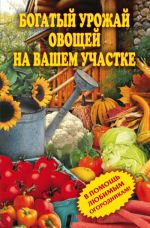 Скачать книгу Богатый урожай овощей на вашем участке. В помощь любимым огородникам! автора Светлана Чебаева