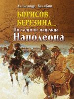 Скачать книгу Борисов, Березина… Последняя надежда Наполеона автора Александр Балябин
