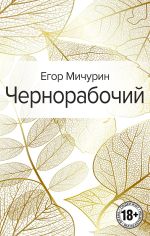 Скачать книгу Чернорабочий автора Егор Мичурин