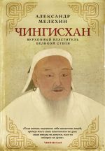 Скачать книгу Чингисхан. Верховный властитель Великой степи автора А. Мелехин