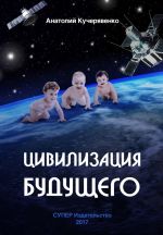 Скачать книгу Цивилизация будущего автора Анатолий Кучерявенко
