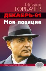 Новая книга Декабрь-91 год. Моя позиция автора Михаил Горбачев