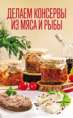 Скачать книгу Делаем консервы из мяса и рыбы автора Ольга Шелест