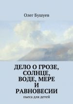 Скачать книгу Дело о грозе, солнце, воде, мере и равновесии. пьеса для детей автора Олег Бушуев