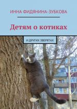 Скачать книгу Детям о котиках. и других зверятах автора Инна Фидянина-Зубкова