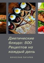 Скачать книгу Диетические блюда: 500 рецептов на каждый день автора Вячеслав Пигарев
