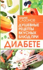Скачать книгу Душевные рецепты вкусных блюд при диабете автора Андрей Сазонов