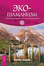 Скачать книгу Экошаманизм. Священные практики единства, силы и исцеления Земли автора Джеймс Эндреди