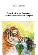 Скачать книгу Эя и Рэй, или Девочка, разговаривающая с тигром автора Ольга Андреева