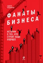 Скачать книгу Фанаты бизнеса. Истории о тех, кто строит наше будущее автора Андрей Кузьмичев