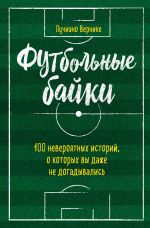 Скачать книгу Футбольные байки: 100 невероятных историй, о которых вы даже не догадывались автора Лучиано Вернике