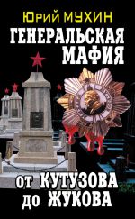 Скачать книгу Генеральская мафия – от Кутузова до Жукова автора Юрий Мухин