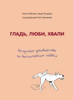 Скачать книгу Гладь, люби, хвали: нескучное руководство по воспитанию собаки автора Надежда Пигарева
