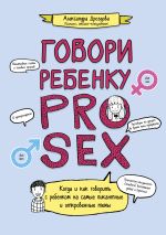 Скачать книгу Говори ребенку PRO SEX. Когда и как говорить c ребенком на самые пикантные и откровенные темы автора Александра Дроздова