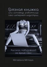 Скачать книгу Грязная книжка, или Исповедь работницы секс-интернет-индустрии автора Miroslava Mirnaya