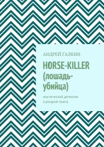 Скачать книгу Horse-killer (лошадь-убийца). Мистический детектив. Сценарий-пьеса автора Андрей Галкин
