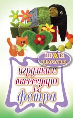 Скачать книгу Игрушки и аксессуары из фетра автора Татьяна Ивановская