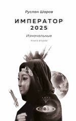 Скачать книгу Император 2025. Изначальные. Книга вторая автора Руслан Шаров