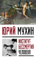 Скачать книгу Институт Бессмертия Человека автора Юрий Мухин