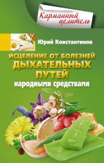 Скачать книгу Исцеление от болезней дыхательных путей народными средствами автора Юрий Константинов