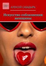 Скачать книгу Искусство соблазнения женщины автора Алексей Сабадырь