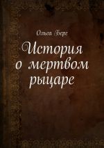 Скачать книгу История о мертвом рыцаре автора Ольга Берг