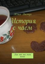 Скачать книгу История с чаем. Как чай мне очень помог автора Юлия Пастух