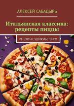 Скачать книгу Итальянская классика: рецепты пиццы. Рецепты с удовольствием автора Алексей Сабадырь