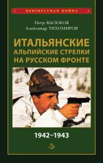Скачать книгу Итальянские альпийские стрелки на Русском фронте 1942–1943 автора Петр Васюков