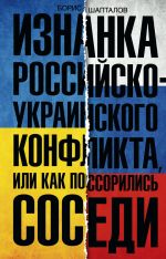 Скачать книгу Изнанка российско-украинского конфликта, или Как поссорились соседи автора Борис Шапталов