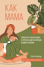 Скачать книгу Как мама: способ без чувства вины и стресса навести порядок в доме и в жизни автора Элли Касацца