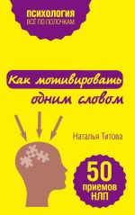 Скачать книгу Как мотивировать одним словом. 50 приемов НЛП автора Наталья Титова