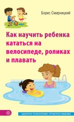 Скачать книгу Как научить ребенка кататься на велосипеде, роликах и плавать автора Борис Смирницкий