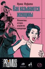 Скачать книгу Как называются женщины. Феминитивы: история, устройство, конкуренция автора Ирина Фуфаева