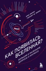 Скачать книгу Как появилась Вселенная? Большие и маленькие вопросы о космосе автора Крис Ферри
