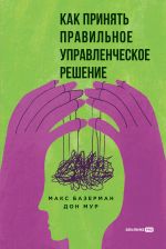 Скачать книгу Как принять правильное управленческое решение автора Макс Базерман