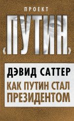 Скачать книгу Как Путин стал президентом автора Дэвид Саттер