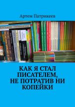 Скачать книгу Как я стал писателем, не потратив ни копейки автора Артём Патрикеев
