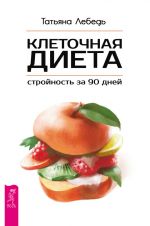 Скачать книгу Клеточная диета – стройность за 90 дней автора Татьяна Лебедь