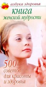 Скачать книгу Книга женской мудрости: 500 советов для красоты и здоровья автора Лилия Гурьянова