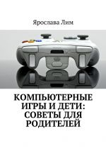 Скачать книгу Компьютерные игры и дети: советы для родителей автора Ярослава Лим