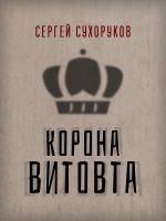 Скачать книгу Корона Витовта автора Сергей Сухоруков